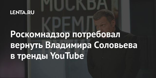 Роскомнадзор потребовал от Google вернуть Соловьева в тренды