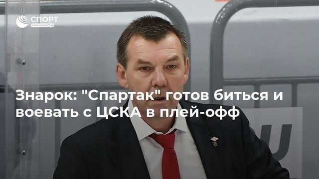 Знарок: ”Спартак” готов биться и воевать с ЦСКА в плей-офф