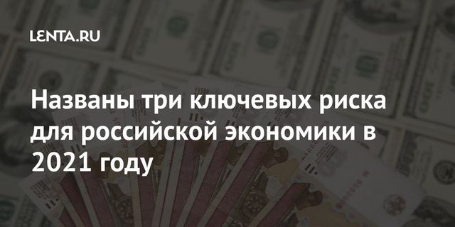 Эксперты назвали три основных риска для экономики России в 2021 году