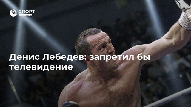 Мечтающий о карьере политика боксер Денис Лебедев предложил запретить телевидение