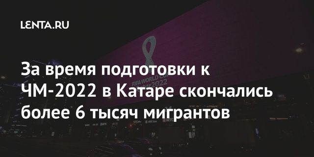 Более 6700 рабочих-мигрантов погибли в ходе подготовки к ЧМ-2022 в Катаре