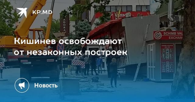 Кишинев освобождают от незаконных построек