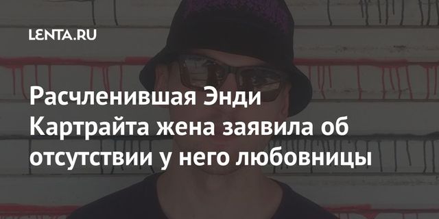 Расчленившая Энди Картрайта жена заявила об отсутствии у него любовницы