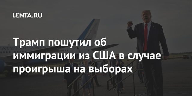 Трамп пошутил, что может сбежать из США в случае проигрыша Байдену