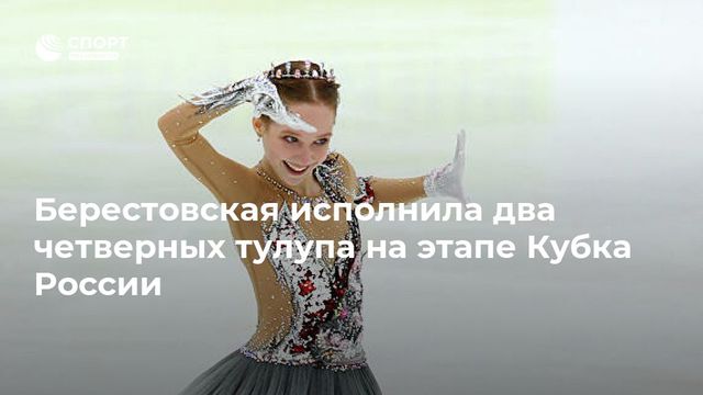 Берестовская исполнила два четверных тулупа на этапе Кубка России