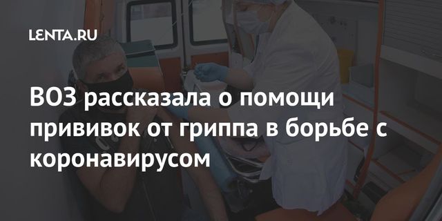 ВОЗ рассказала о помощи прививок от гриппа в борьбе с коронавирусом