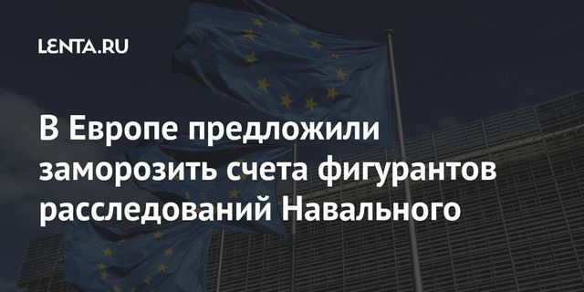 В Европе предложили заморозить счета фигурантов расследований Навального