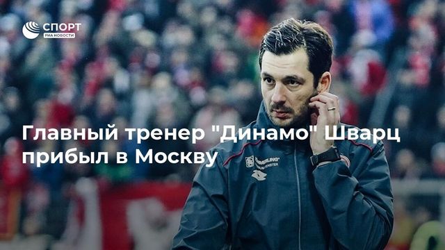 Новый главный тренер «Динамо» Шварц приземлился в Москве