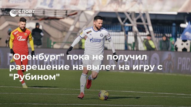 ″Оренбург” пока не получил разрешение на вылет на игру с ”Рубином”