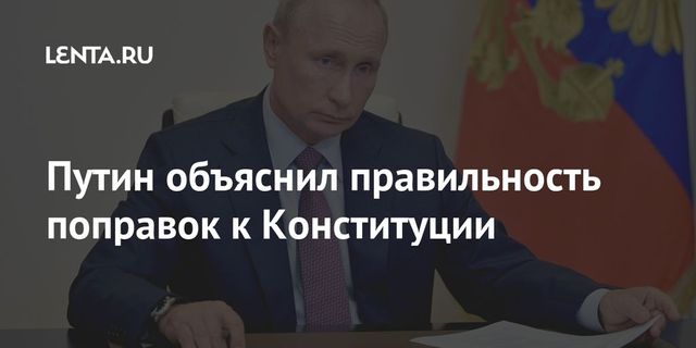 Путин объяснил правильность поправок к Конституции