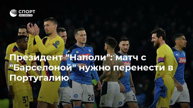 Президент ”Наполи”: матч с ”Барселоной” нужно перенести в Португалию