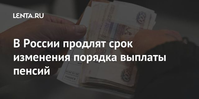 В России продлят срок изменения порядка выплаты пенсий