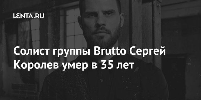 Солист группы Brutto Сергей Королев умер в 35 лет