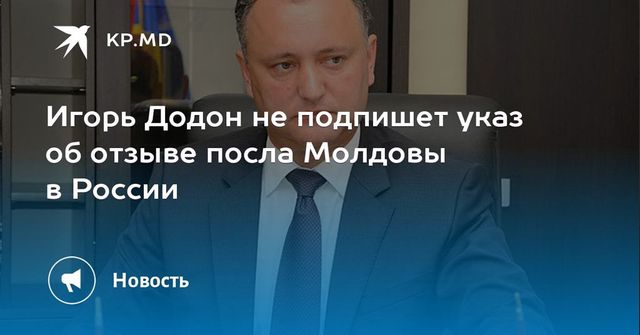 Додон не подпишет указ об отзыве посла Молдовы в России