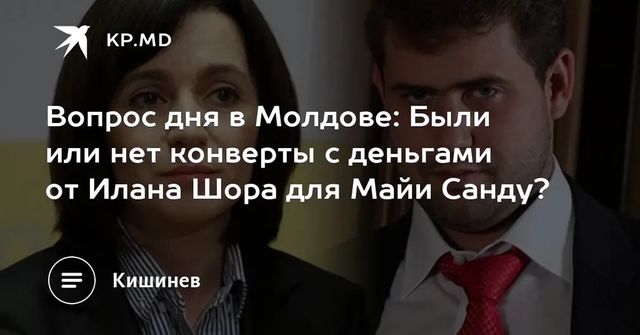 Вопрос дня в Молдове: Были или нет конверты с деньгами от Илана Шора для Майи Санду?