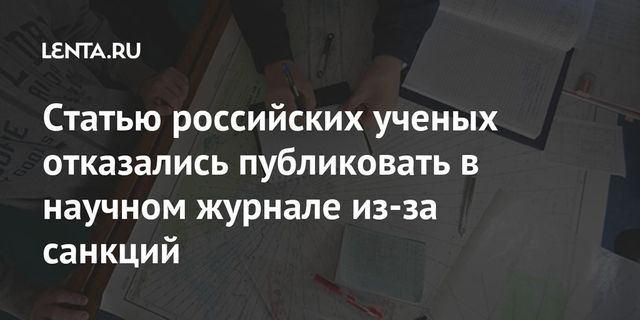 Статью российских ученых отказались публиковать в научном журнале из-за санкций