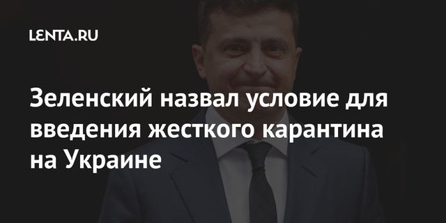 Зеленский назвал условие для введения жесткого карантина на Украине