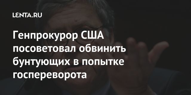 Генпрокурор США посоветовал обвинить бунтующих в попытке госпереворота