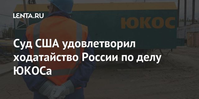 Американский суд удовлетворил ходатайство России по делу ЮКОСа