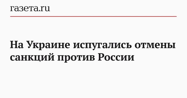 На Украине испугались отмены санкций против России