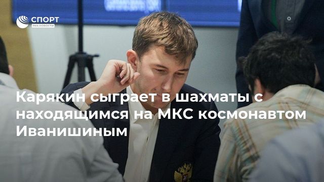 Гроссмейстер Карякин сыграет в шахматы с космонавтом Иванишиным