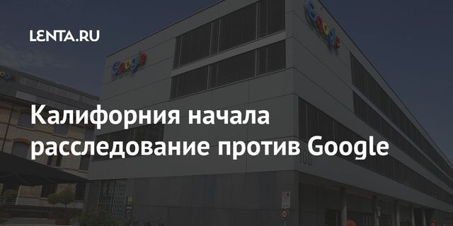 Власти Калифорнии начали антимонопольное расследование в отношении Google