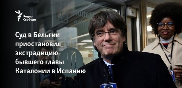 Суд в Бельгии приостановил экстрадицию бывшего главы Каталонии в Испанию