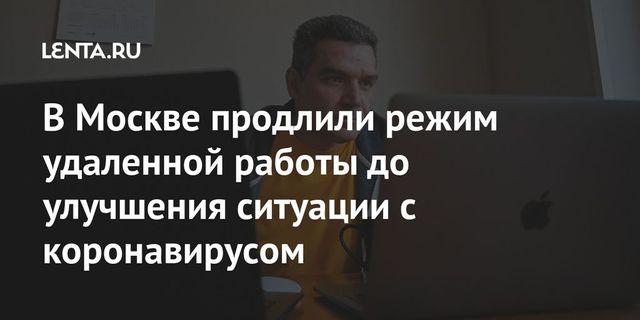 Удаленку и домашний режим в Москве продлили для защиты горожан из групп риска