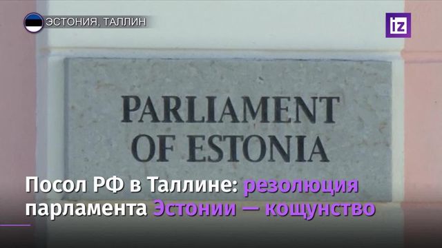 Посол РФ назвал антироссийскую резолюцию парламента Эстонии кощунством