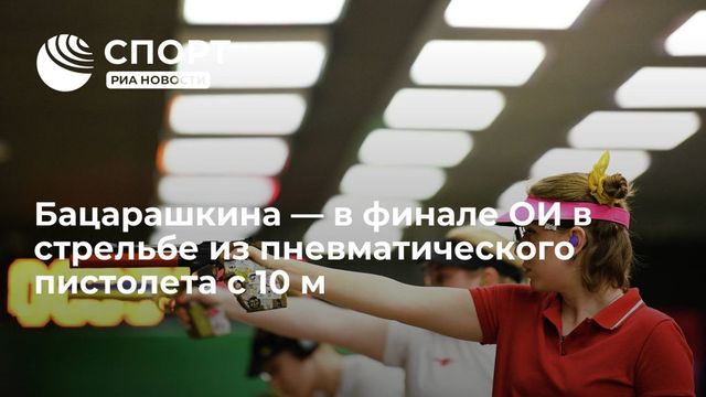 Бацарашкина вышла в финал Олимпиады в стрельбе из пневматического пистолета