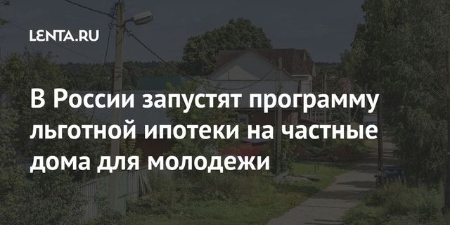 Мутко анонсировал программу льготной ипотеки на частные дома для молодежи