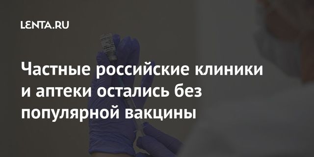 Частные российские клиники и аптеки остались без популярной вакцины