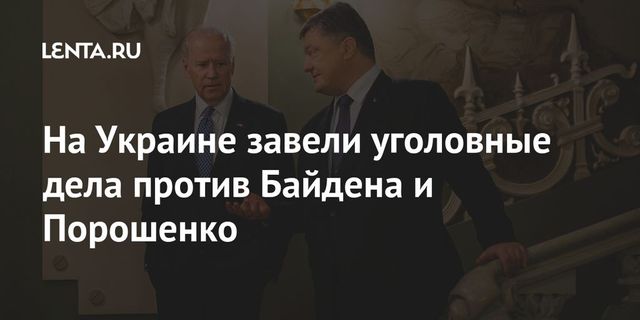 На Украине завели уголовные дела против Байдена и Порошенко