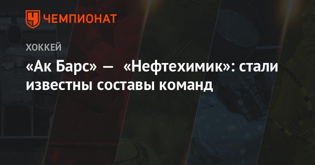 «Ак Барс» — «Нефтехимик»: стали известны составы команд
