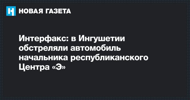 Машину начальника антиэкстремистского центра обстреляли в Ингушетии