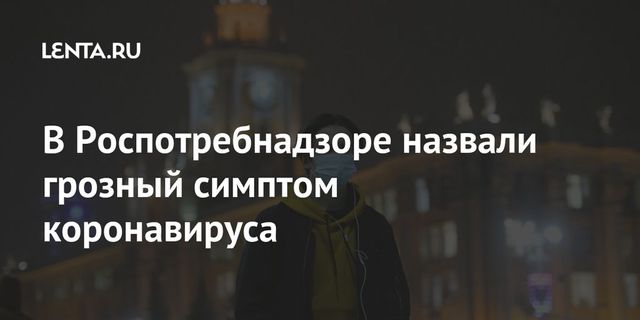 В Роспотребнадзоре назвали грозный симптом коронавируса