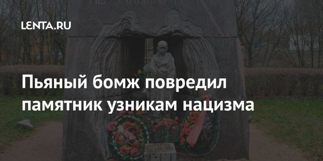 Пьяный бомж повредил памятник узникам нацизма
