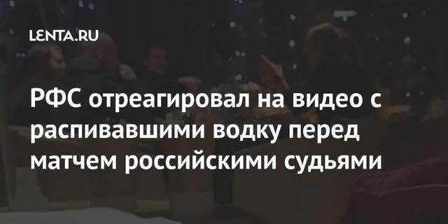 РФС отреагировал на видео с распивавшими водку перед матчем российскими судьями