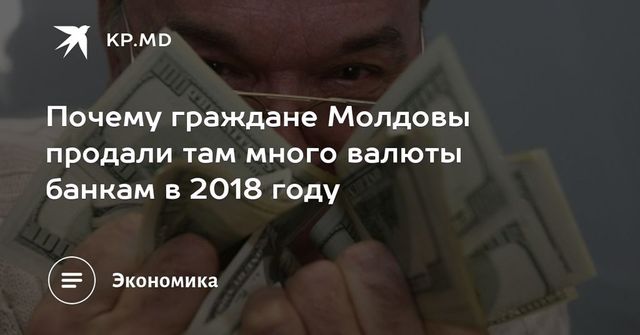 Почему граждане Молдовы продали там много валюты банкам в 2018 году