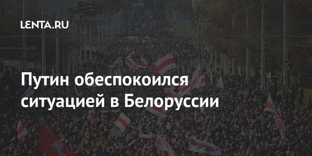 Путин заявил об обеспокоенности ситуацией в Белоруссии