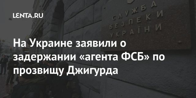 На Украине заявили о задержании «агента ФСБ» по прозвищу Джигурда