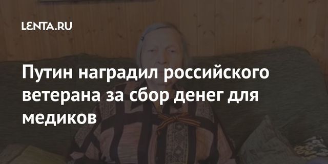 Путин наградил российского ветерана за сбор денег для медиков