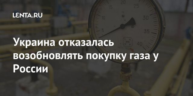 Украина отказалась возобновлять покупку газа у России