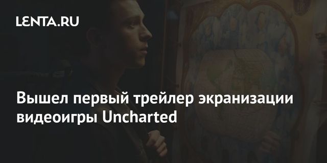 Вышел первый трейлер экранизации видеоигры Uncharted