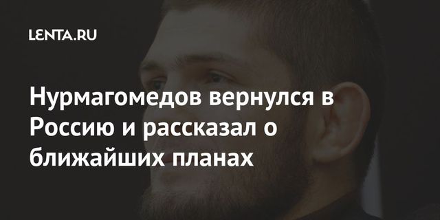 Нурмагомедов вернулся в Россию и рассказал о ближайших планах