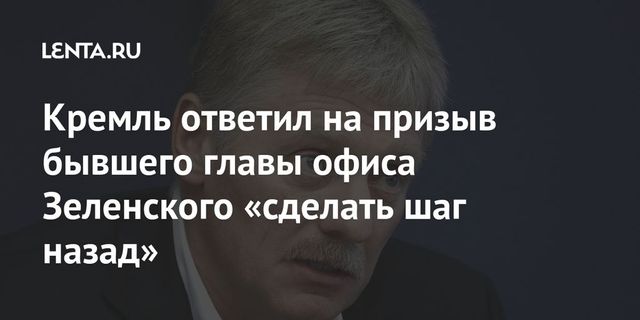 Кремль ответил на призыв бывшего главы офиса Зеленского «сделать шаг назад»