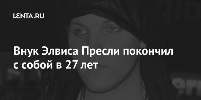 Внук Элвиса Пресли покончил с собой в 27 лет