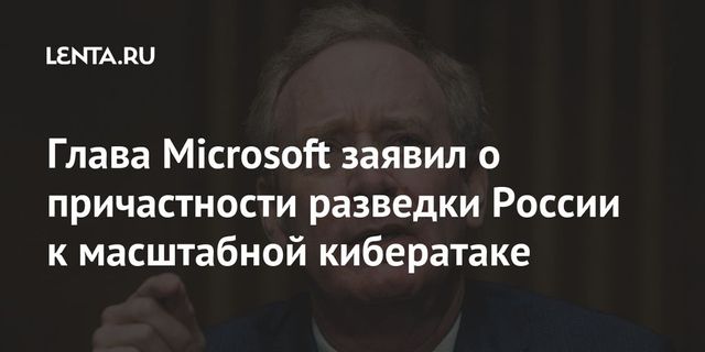 Глава Microsoft утверждает, что к кибератаке причастна российская разведка