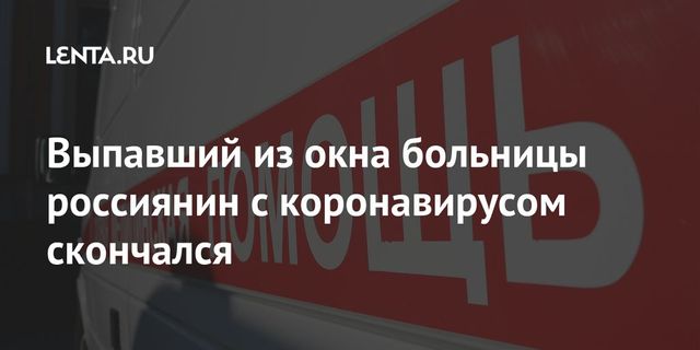 Выпавший из окна больницы россиянин с коронавирусом скончался