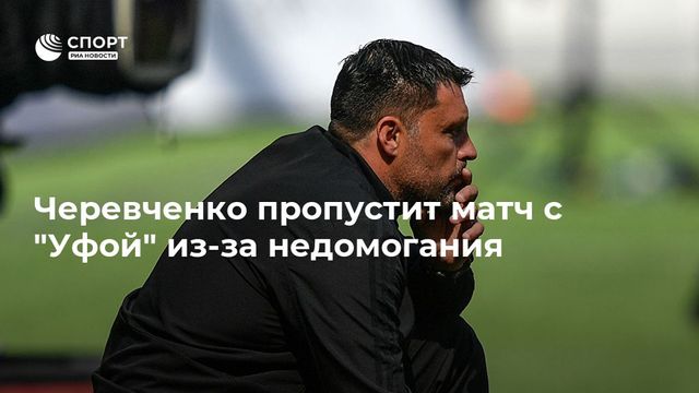 Черевченко пропустит матч с ”Уфой” из-за недомогания